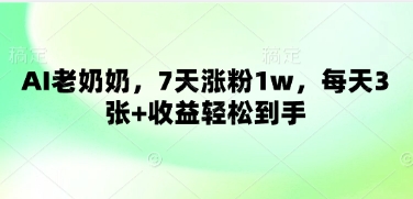 AI老奶奶，7天涨粉1w，每天3张+收益轻松到手小白网创_互联网创业项目_网络创业小白网创