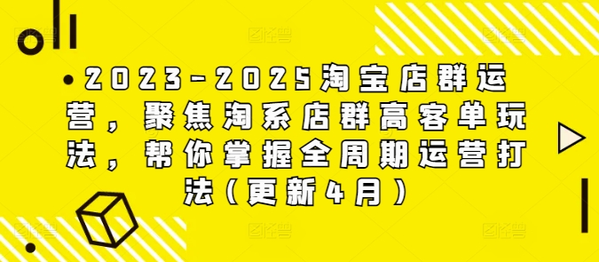 2023-2025淘宝店群运营，聚焦淘系店群高客单玩法，帮你掌握全周期运营打法(更新4月)小白网创_互联网创业项目_网络创业小白网创