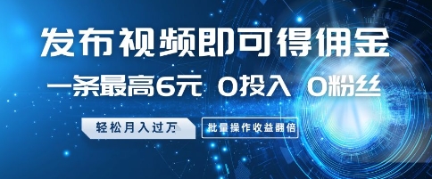 发布视频即可得佣金，一条最高6元，0投入 0粉丝  会发视频就行，月入过W，批量操作收益翻倍【揭秘】小白网创_互联网创业项目_网络创业小白网创