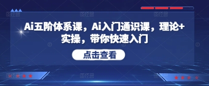 Ai五阶体系课，Ai入门通识课，理论+实操，带你快速入门小白网创_互联网创业项目_网络创业小白网创