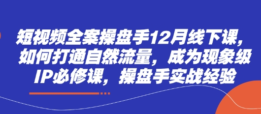 短视频全案操盘手12月线下课，如何打通自然流量，成为现象级IP必修课，操盘手实战经验小白网创_互联网创业项目_网络创业小白网创