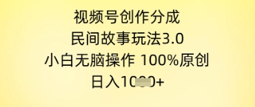 视频号创作分成，民间故事玩法3.0.小白无脑操作，100%原创，日入几张小白网创_互联网创业项目_网络创业小白网创