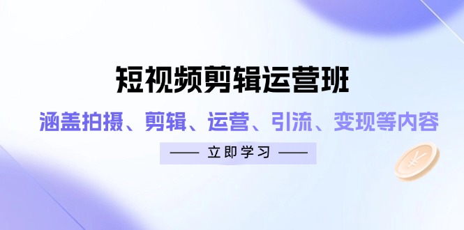 （14457期）短视频剪辑运营班：涵盖拍摄、剪辑、运营、引流、变现等内容小白网创_互联网创业项目_网络创业小白网创