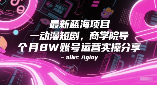 最新蓝海项目动漫短剧，商学院导师单抖音号一个月8W账号运营实操分享小白网创_互联网创业项目_网络创业小白网创