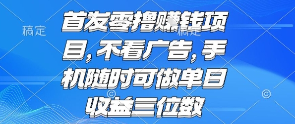 首发零撸挣钱项目 不看广告 手机随时可做 单日收益三位数【揭秘】小白网创_互联网创业项目_网络创业小白网创