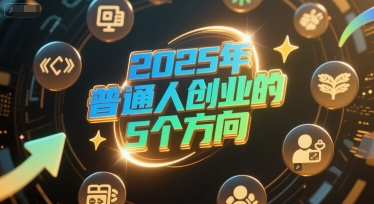 付费文章：2025年普通人创业的5个方向小白网创_互联网创业项目_网络创业小白网创