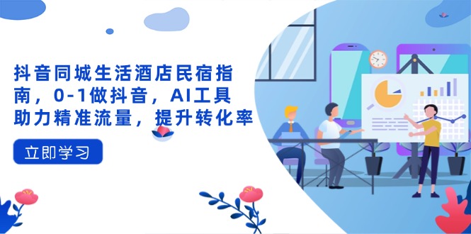 （14368期）抖音同城生活酒店民宿指南，0-1做抖音，AI工具助力精准流量，提升转化率小白网创_互联网创业项目_网络创业小白网创