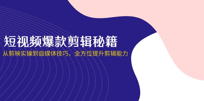 （14244期）短视频爆款剪辑秘籍，从剪映实操到自媒体技巧，全方位提升剪辑能力小白网创_互联网创业项目_网络创业小白网创