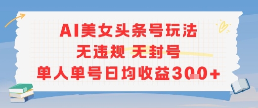 AI美女头条号玩法无违规无封号单人单号日均收益3张小白网创_互联网创业项目_网络创业小白网创