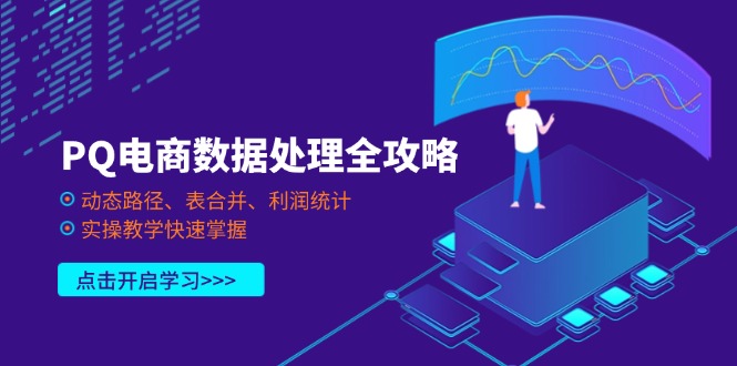 （14240期）PQ电商数据处理全攻略，动态路径、表合并、利润统计，实操教学快速掌握小白网创_互联网创业项目_网络创业小白网创