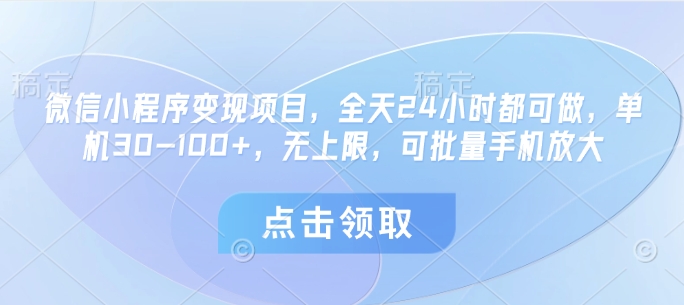 微信小程序变现项目，全天24小时都可做，单机30-100+，无上限，可批量手机放大小白网创_互联网创业项目_网络创业小白网创