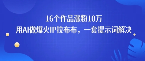 16个作品涨粉10W，用AI做火出圈的IP拉布布爆火视频，学会这套提示词你也行小白网创_互联网创业项目_网络创业小白网创