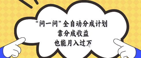 问一问全自动分成计划，靠分成收益也能月入过1W【揭秘】小白网创_互联网创业项目_网络创业小白网创