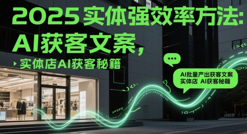 2025实体强效率方法：AI批量产出获客文案，实体店AI获客秘籍小白网创_互联网创业项目_网络创业小白网创