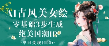 AI古风美女绘：零基础3步生成绝美国潮IP，单日变现1k+小白网创_互联网创业项目_网络创业小白网创