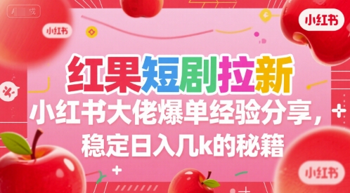 红果短剧拉新小红书大佬爆单经验分享，稳定日入几k的秘籍小白网创_互联网创业项目_网络创业小白网创