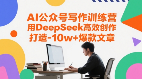 AI公众号写作训练营，用DeepSeek高效创作，打造10w+爆款文章小白网创_互联网创业项目_网络创业小白网创