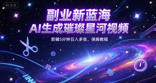 副业新蓝海，AI生成璀璨星河视频，剪辑5分钟日入多张，保姆教程小白网创_互联网创业项目_网络创业小白网创