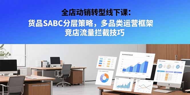 （15419期）全店动销转型线下课：货品SABC分层策略，多品类运营框架 竞店流量拦截技巧小白网创_互联网创业项目_网络创业小白网创