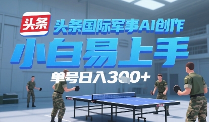 今日头条国际军事AI写作，单号每天轻松3张+小白网创_互联网创业项目_网络创业小白网创