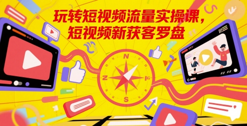 玩转短视频流量实操课，短视频新获客罗盘小白网创_互联网创业项目_网络创业小白网创
