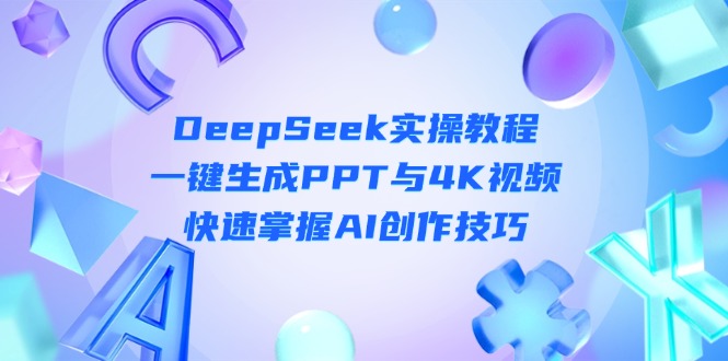 （14300期）DeepSeek入门实操教程：一键生成PPT与4K视频，快速掌握AI创作技巧小白网创_互联网创业项目_网络创业小白网创