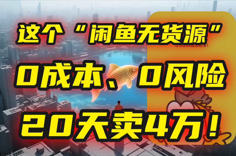 （15433期）别再瞎忙了！这个“闲鱼无货源”玩法，0成本、0风险，我20天卖4万！小白网创_互联网创业项目_网络创业小白网创