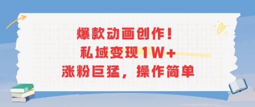 爆款动画创作！私域变现1W+涨粉巨猛，操作简单小白网创_互联网创业项目_网络创业小白网创