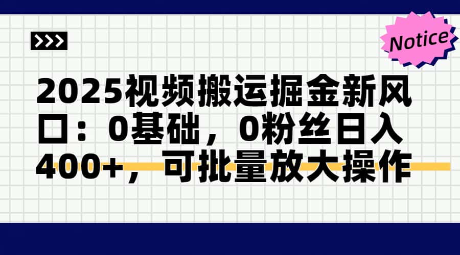 （14754期）2025视频搬运掘金新风口:0基础，0粉丝日入400+，可批量放大操作小白网创_互联网创业项目_网络创业小白网创