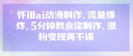 怀旧ai动漫制作，流量爆炸，5分钟教会你制作，涨粉变现两不误小白网创_互联网创业项目_网络创业小白网创