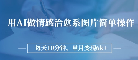 用AI做情感治愈系图片，简单操作，每天10分钟，单月变现6k+小白网创_互联网创业项目_网络创业小白网创