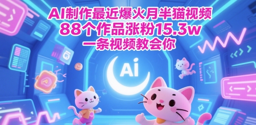 AI制作最近爆火月半猫视频，88个作品涨粉15.3w，一条视频教会你小白网创_互联网创业项目_网络创业小白网创