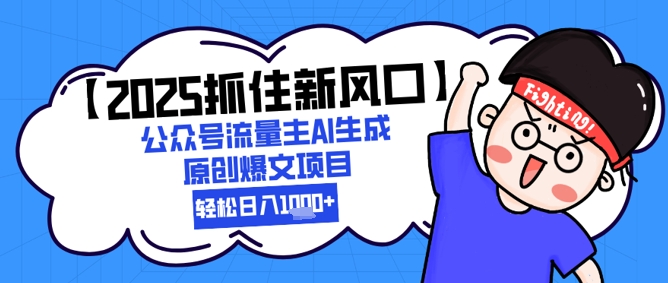 【2025抓住新风口】公众号流量主AI生成原创爆文项目，轻松日入1k+小白网创_互联网创业项目_网络创业小白网创
