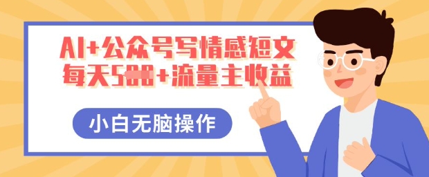 AI+公众号写情感短文，每天5张+流量主收益，多号矩阵无脑操作，小白轻松上手，保姆级教程小白网创_互联网创业项目_网络创业小白网创