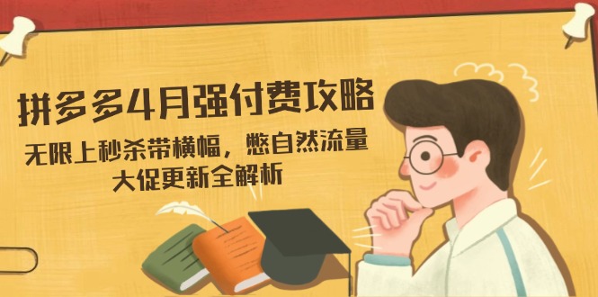 （14379期）拼多多4月强付费攻略，无限上秒杀带横幅，憋自然流量，大促更新全解析小白网创_互联网创业项目_网络创业小白网创