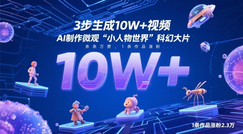 3步生成10W+视频，AI制作微观“小人物世界”科幻大片，条条万赞，1条作品涨粉2.3W小白网创_互联网创业项目_网络创业小白网创