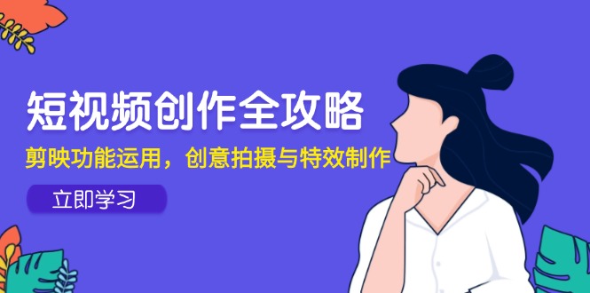 （14883期）短视频创作全攻略，剪映功能运用，创意拍摄与特效制作小白网创_互联网创业项目_网络创业小白网创