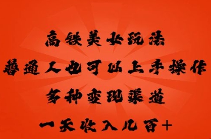 高铁美女玩法，普通人也可以轻松上手，多种渠道变现，一天几张小白网创_互联网创业项目_网络创业小白网创