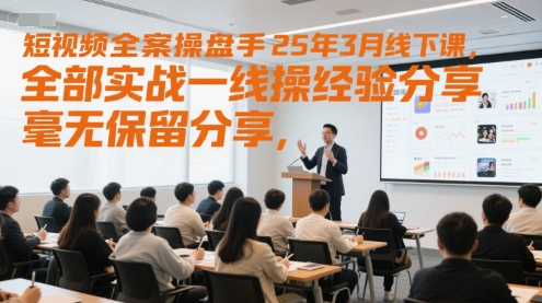 短视频全案操盘手25年3月线下课，全部实战一线操盘手经验分享，毫无保留分享，全是干货小白网创_互联网创业项目_网络创业小白网创