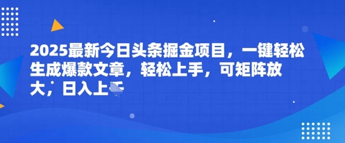 2025最新今日头条掘金项目，一键轻松生成爆款文章，轻松上手，可矩阵放大，日入几张小白网创_互联网创业项目_网络创业小白网创