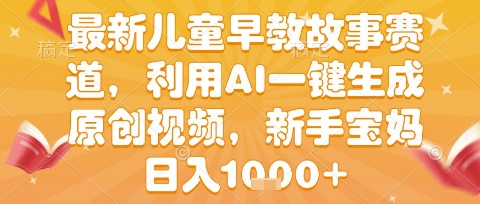 最新儿童早教故事赛道，利用AI一键生成,原创视频，新手宝妈日入1k+【揭秘】小白网创_互联网创业项目_网络创业小白网创