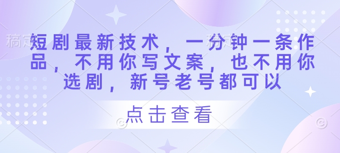 短剧最新技术，一分钟一条作品，不用你写文案，也不用你选剧，新号老号都可以小白网创_互联网创业项目_网络创业小白网创