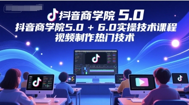 抖音商学院5.0+6.0实操技术课程，视频制作热门技术小白网创_互联网创业项目_网络创业小白网创