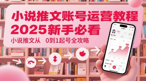 小说推文账号运营起号教程，2025新手必看，小说推文从0到1起号全攻略小白网创_互联网创业项目_网络创业小白网创