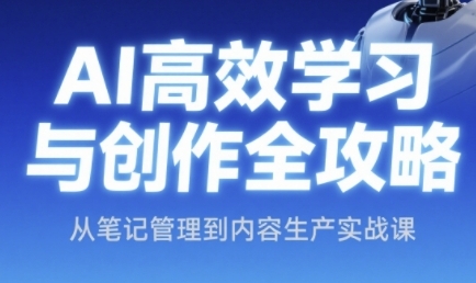 AI高效学习与创作全攻略，从笔记管理到内容生产实战课小白网创_互联网创业项目_网络创业小白网创