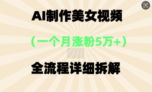 AI制作美⼥视频，⼀个⽉涨粉5万，全流程详细拆解小白网创_互联网创业项目_网络创业小白网创