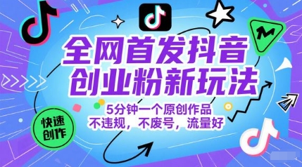 全网首发抖音创业粉新玩法，5分钟一个原创作品，不违规，不废号，流量好小白网创_互联网创业项目_网络创业小白网创