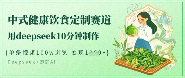 爆火中式健康饮食定制赛道，用deepseek10分钟制作，单条视频100w浏览，单日变现多张小白网创_互联网创业项目_网络创业小白网创