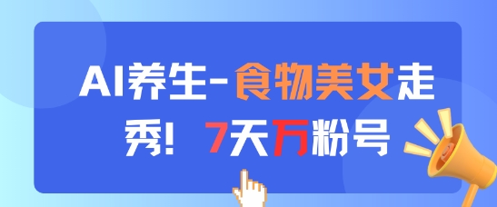 AI养生新玩法，食物美女走秀，7天万粉号小白网创_互联网创业项目_网络创业小白网创