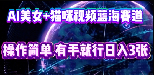 AI美女+猫咪视频蓝海赛道，操作简单，有手就行日入3张小白网创_互联网创业项目_网络创业小白网创